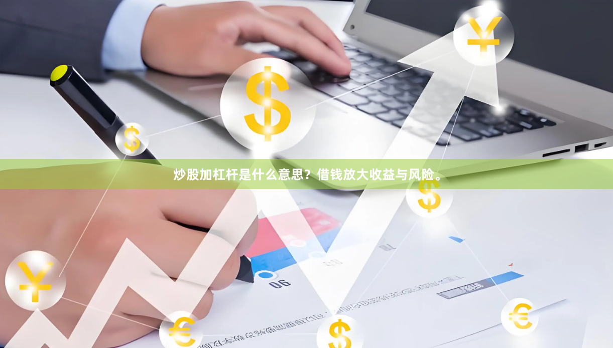 炒股加杠杆是什么意思？借钱放大收益与风险。