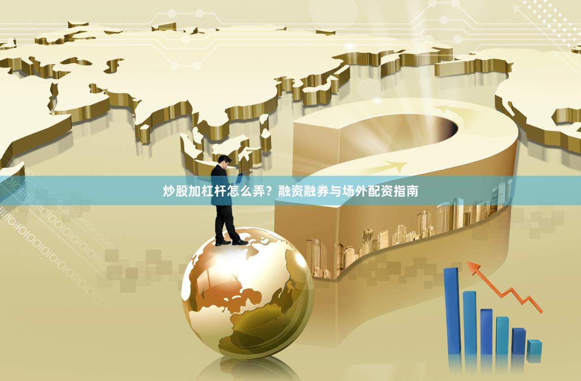 炒股加杠杆怎么弄？融资融券与场外配资指南