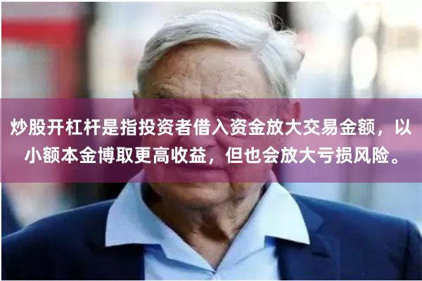 炒股开杠杆是指投资者借入资金放大交易金额，以小额本金博取更高收益，但也会放大亏损风险。