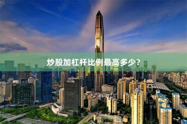 炒股加杠杆比例最高多少？