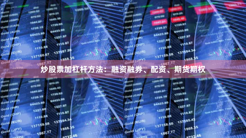 炒股票加杠杆方法：融资融券、配资、期货期权