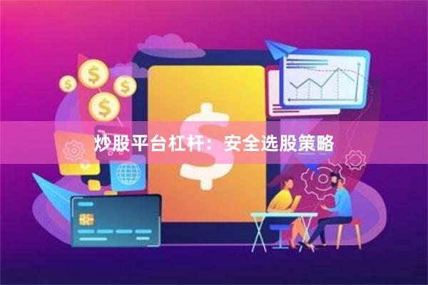 炒股平台杠杆：安全选股策略