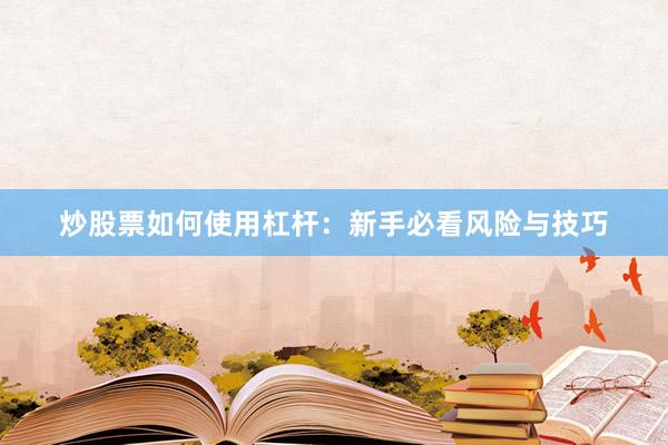 炒股票如何使用杠杆：新手必看风险与技巧