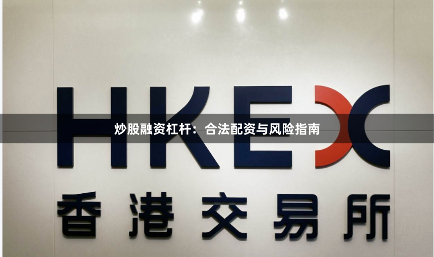 炒股融资杠杆：合法配资与风险指南