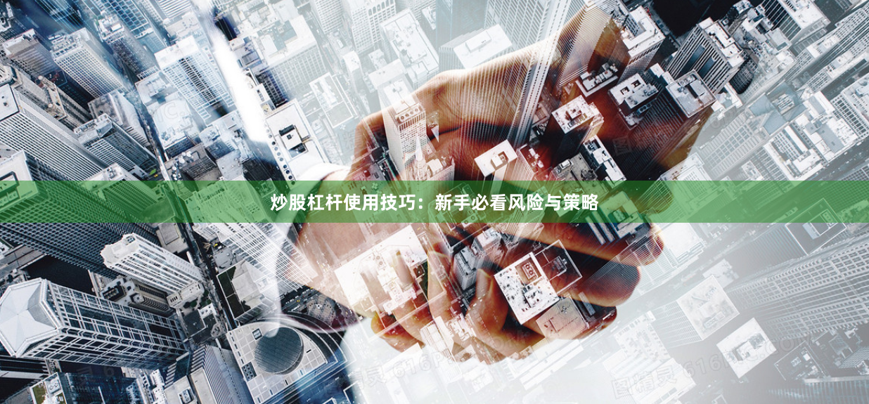 炒股杠杆使用技巧：新手必看风险与策略