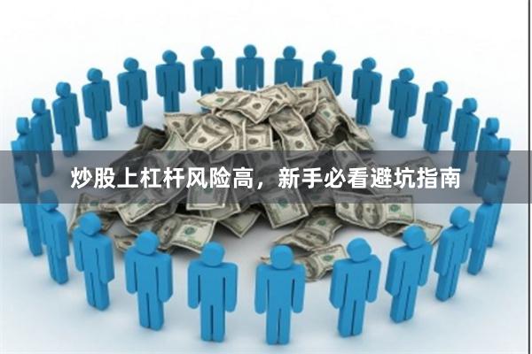 炒股上杠杆风险高，新手必看避坑指南