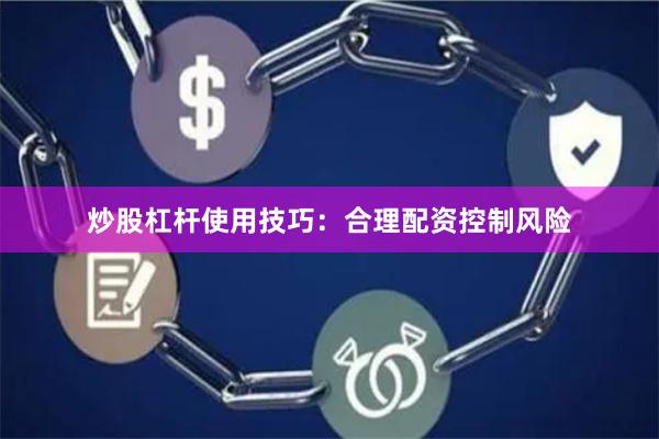 炒股杠杆使用技巧：合理配资控制风险