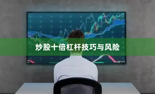 炒股十倍杠杆技巧与风险
