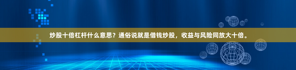 炒股十倍杠杆什么意思？通俗说就是借钱炒股，收益与风险同放大十倍。