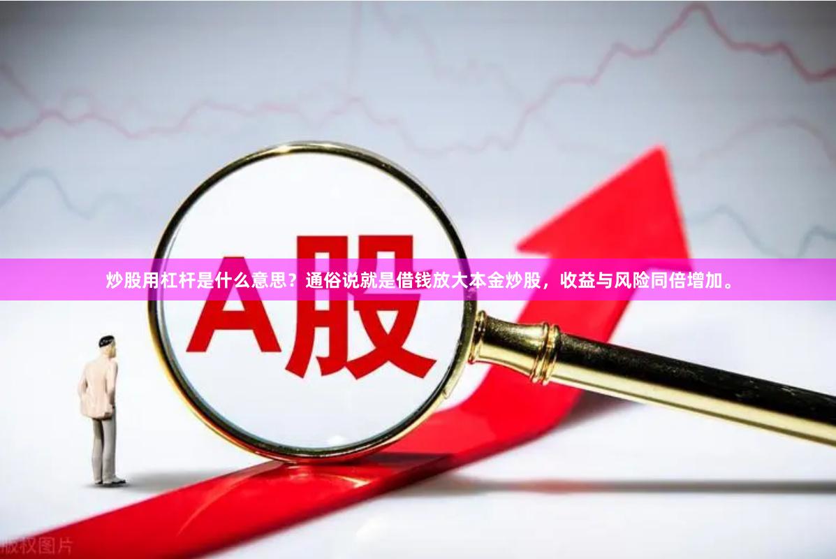 炒股用杠杆是什么意思?通俗说就是借钱放大本金炒股,收益与风险同倍增加。