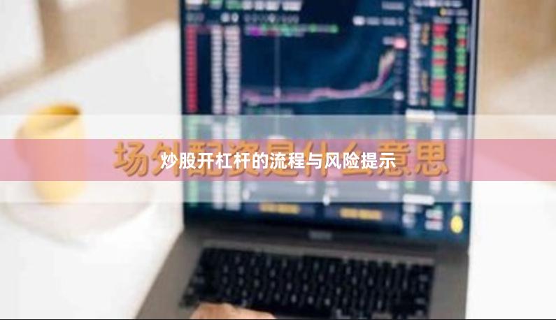 炒股开杠杆的流程与风险提示