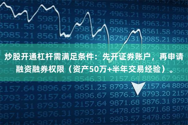 炒股开通杠杆需满足条件：先开证券账户，再申请融资融券权限（资产50万+半年交易经验）。