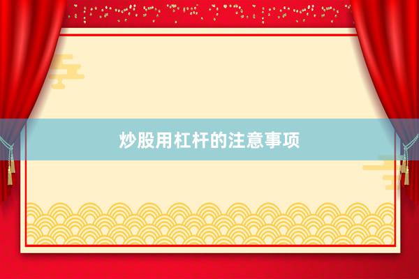 炒股用杠杆的注意事项