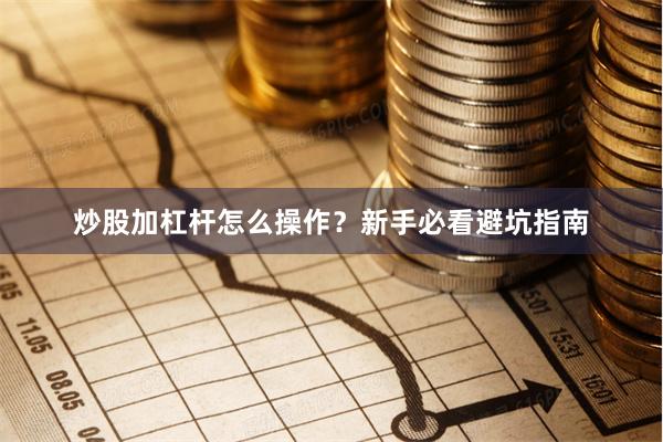 炒股加杠杆怎么操作？新手必看避坑指南