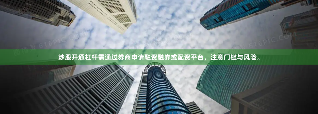 炒股开通杠杆需通过券商申请融资融券或配资平台，注意门槛与风险。