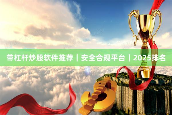 带杠杆炒股软件推荐｜安全合规平台｜2025排名