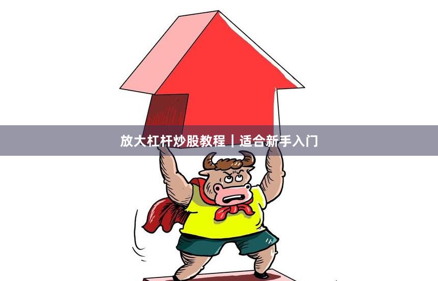 放大杠杆炒股教程｜适合新手入门