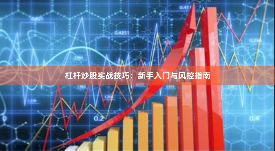 杠杆炒股实战技巧:新手入门与风控指南