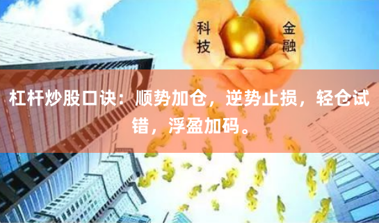杠杆炒股口诀：顺势加仓，逆势止损，轻仓试错，浮盈加码。