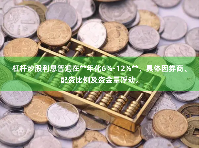 杠杆炒股利息普遍在**年化6%-12%**，具体因券商、配资比例及资金量浮动。