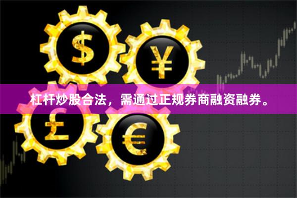 杠杆炒股合法，需通过正规券商融资融券。