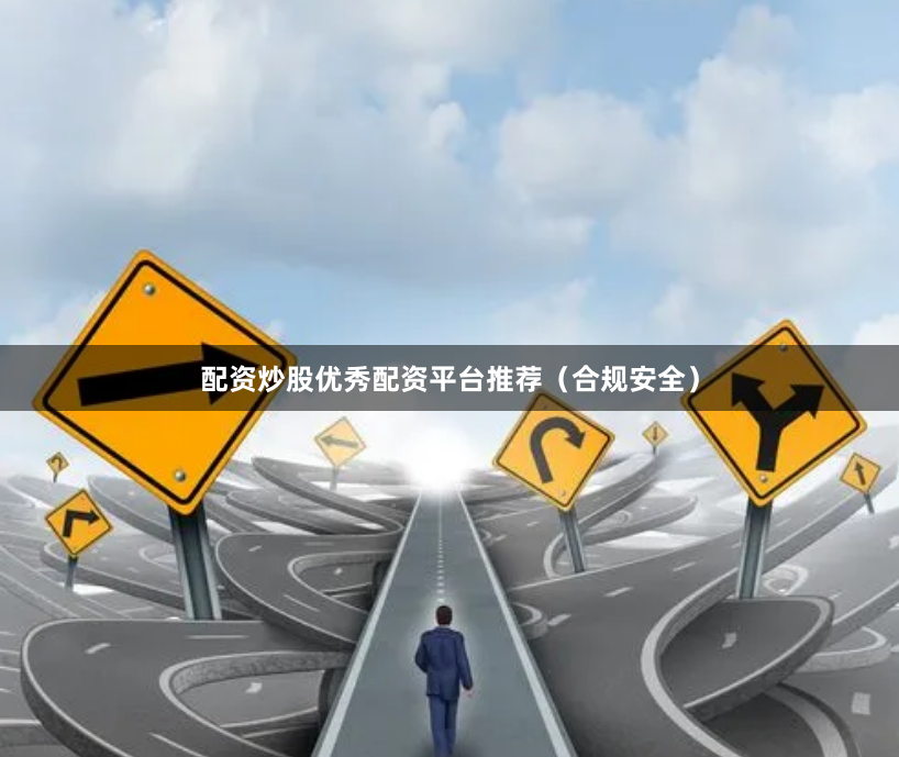 配资炒股优秀配资平台推荐(合规安全)