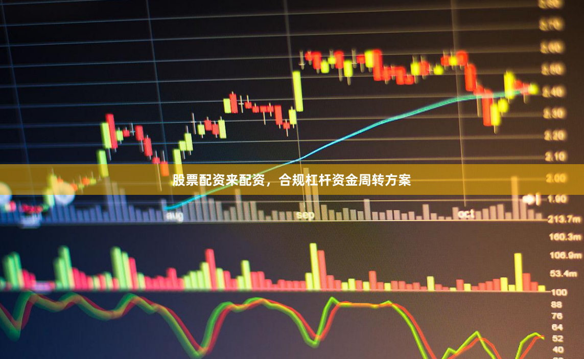 股票配资来配资，合规杠杆资金周转方案