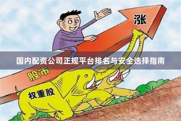 国内配资公司正规平台排名与安全选择指南