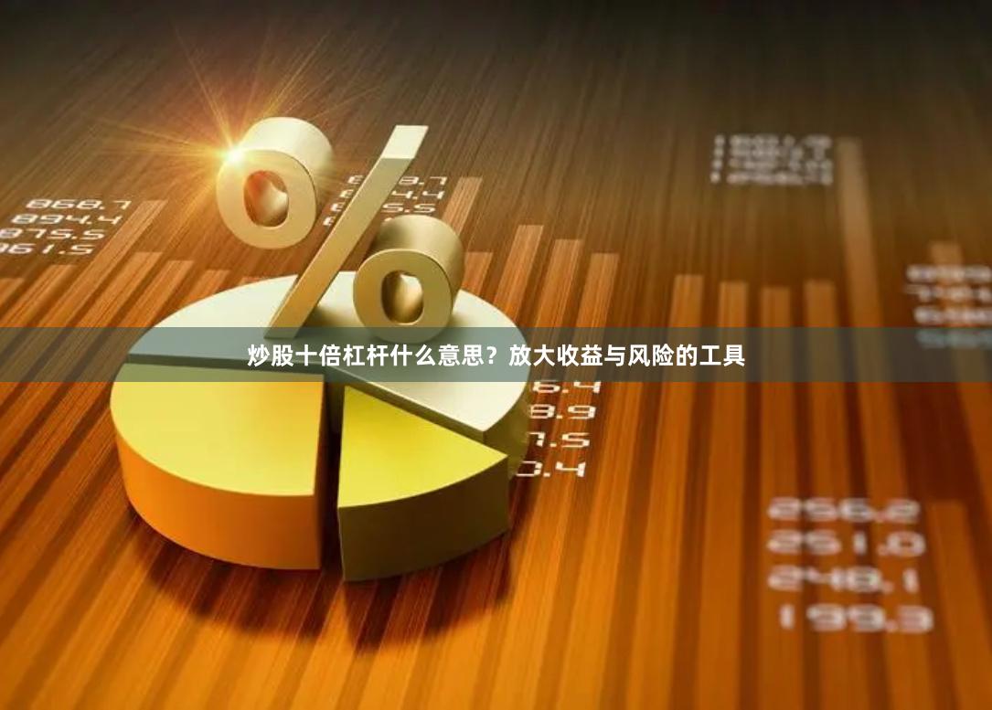 炒股十倍杠杆什么意思？放大收益与风险的工具