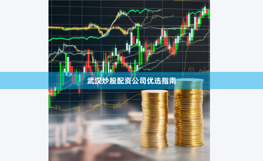 武汉炒股配资公司优选指南