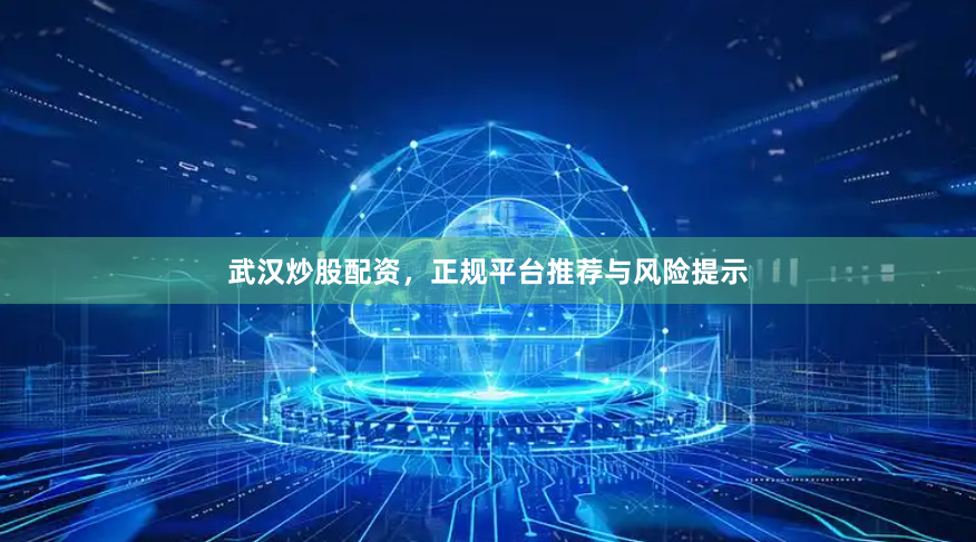 武汉炒股配资，正规平台推荐与风险提示