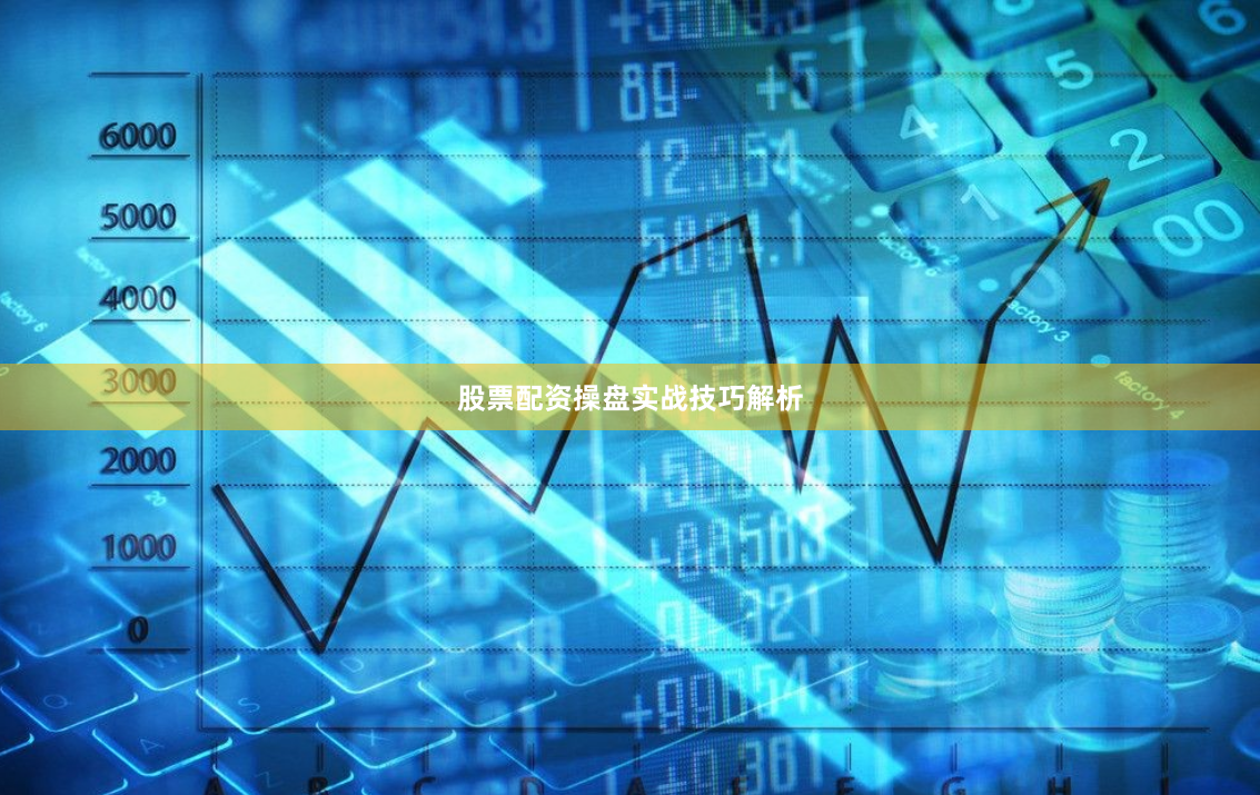 股票配资操盘实战技巧解析
