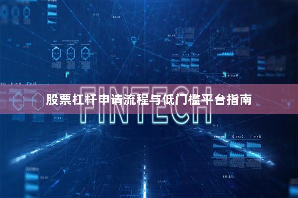 股票杠杆申请流程与低门槛平台指南