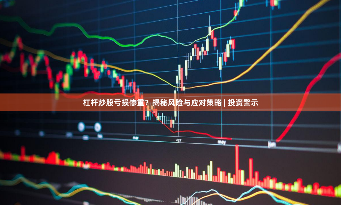 杠杆炒股亏损惨重?揭秘风险与应对策略 | 投资警示
