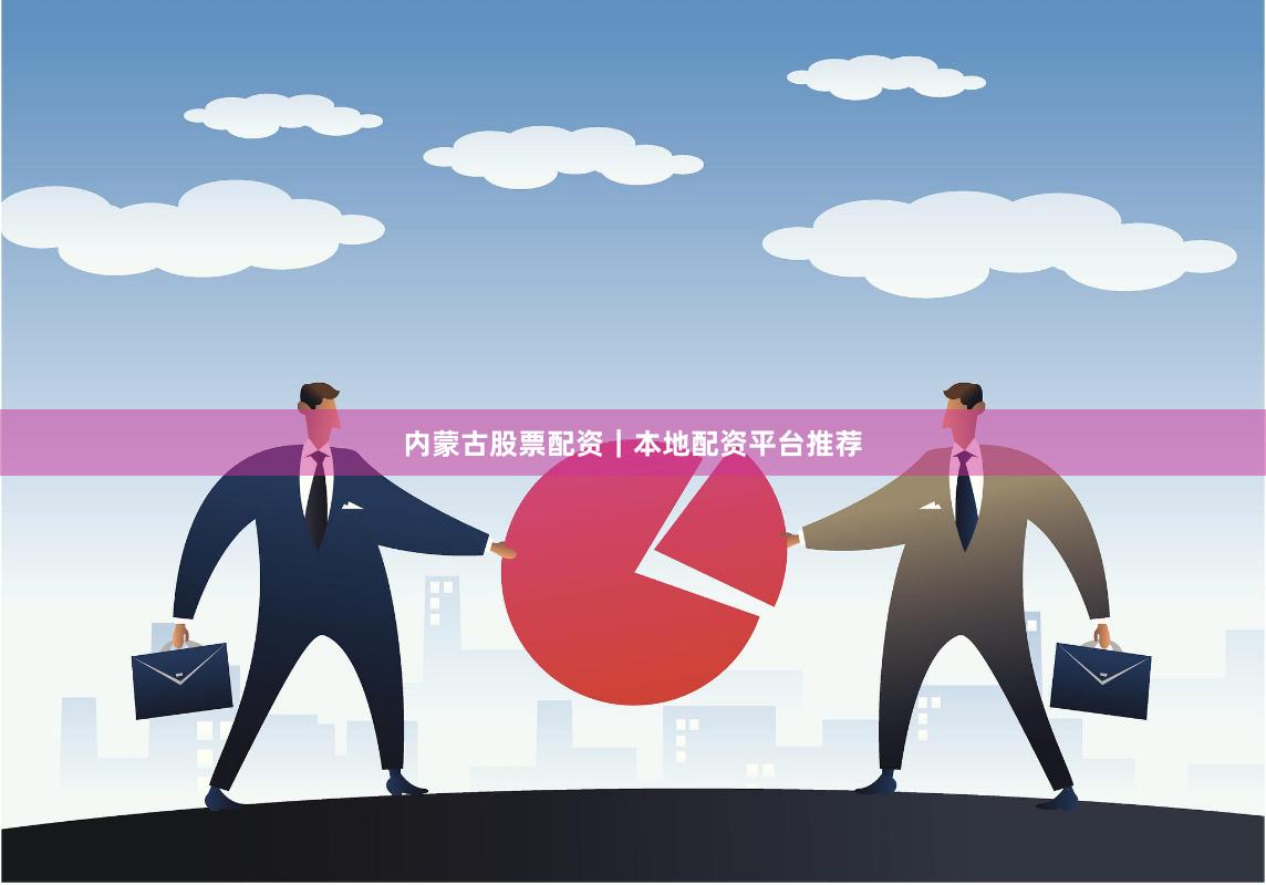 内蒙古股票配资｜本地配资平台推荐